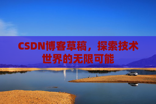 CSDN博客草稿，探索技术世界的无限可能